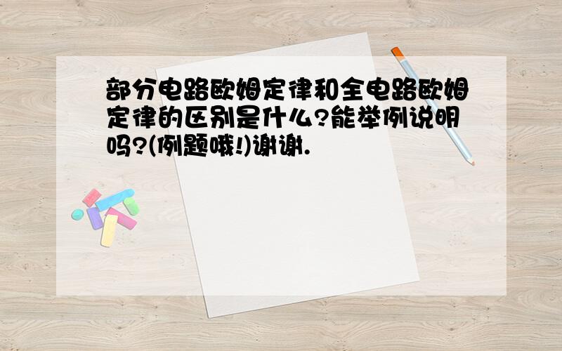 部分电路欧姆定律和全电路欧姆定律的区别是什么?能举例说明吗?(例题哦!)谢谢.