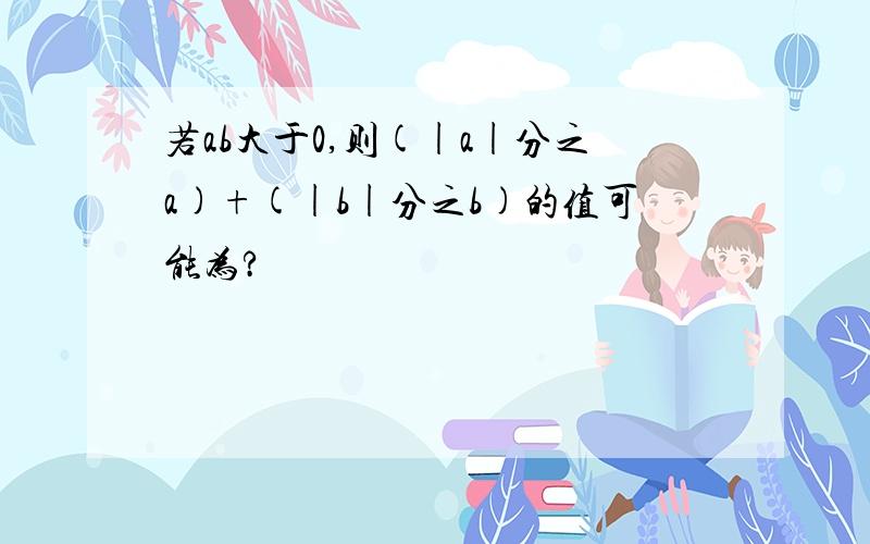 若ab大于0,则(|a|分之a)+(|b|分之b)的值可能为?