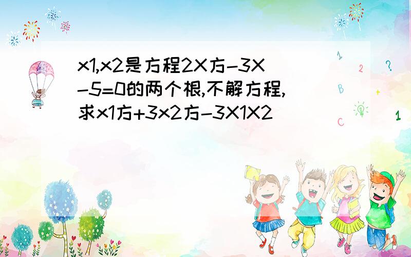 x1,x2是方程2X方-3X-5=0的两个根,不解方程,求x1方+3x2方-3X1X2