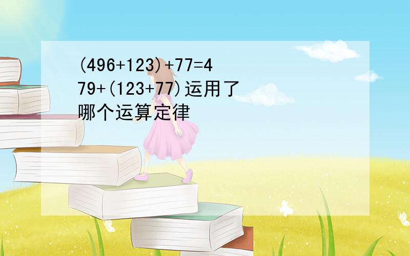 (496+123)+77=479+(123+77)运用了哪个运算定律