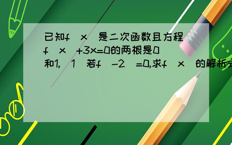 已知f(x)是二次函数且方程f(x)+3x=0的两根是0和1,(1)若f(-2)=0,求f(x)的解析式