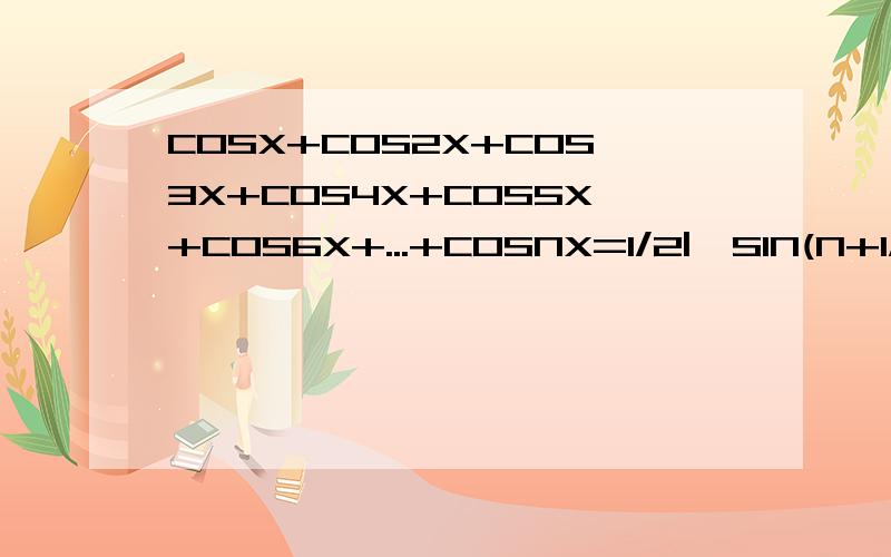 COSX+COS2X+COS3X+COS4X+COS5X+COS6X+...+COSNX=1/2|{SIN(N+1/2)X-SIN(2/X)}/SIN(2/X)|怎么证明