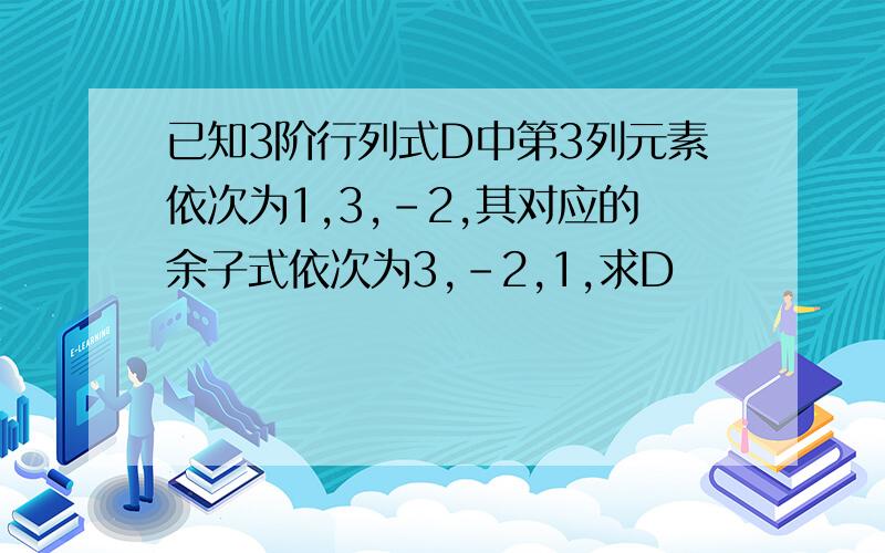 已知3阶行列式D中第3列元素依次为1,3,-2,其对应的余子式依次为3,-2,1,求D