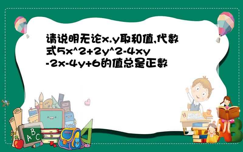 请说明无论x.y取和值,代数式5x^2+2y^2-4xy-2x-4y+6的值总是正数