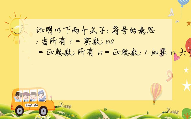 证明以下两个式子：符号的意思：当所有 c = 实数；n0 = 正整数；所有 n = 正整数：1.如果 n 大于等于 n0,则 n 小于等于 c 乘以 n 方2.如果 n 大于等于 n0,则 n 小于等于 c 乘以 n怎么证明1是对的、2