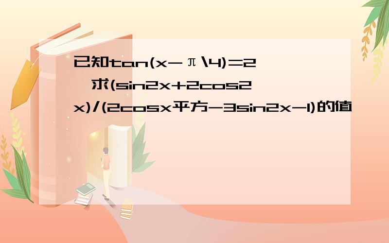 已知tan(x-π\4)=2,求(sin2x+2cos2x)/(2cosx平方-3sin2x-1)的值