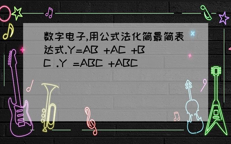 数字电子,用公式法化简最简表达式.Y=AB +AC +BC .Y =ABC +ABC