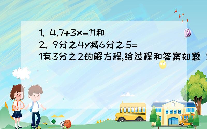 1. 4.7+3x=11和 2. 9分之4y减6分之5=1有3分之2的解方程,给过程和答案如题 谢谢了