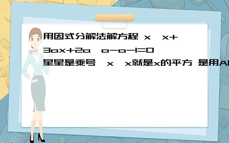 用因式分解法解方程 x*x+3ax+2a*a-a-1=0星星是乘号,x*x就是x的平方 是用A的代数式表示X的值这个关系到我的终身大事呀!