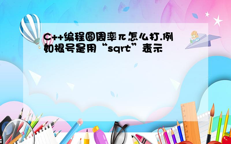 C++编程圆周率π怎么打.例如根号是用“sqrt”表示