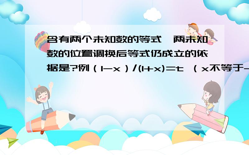 含有两个未知数的等式,两未知数的位置调换后等式仍成立的依据是?例（1-x）/(1+x)=t （x不等于-1）,则x=（1-t）/(1+t) (t不等于-1)原题目出自陕西人民出版社创新设计导学案 北师版数学必修一 活