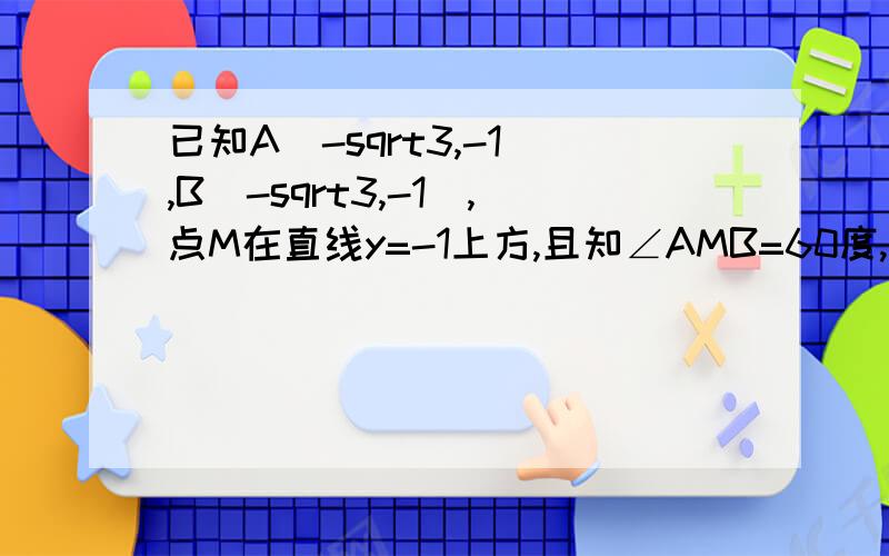 已知A（-sqrt3,-1）,B(-sqrt3,-1),点M在直线y=-1上方,且知∠AMB=60度,求点M得轨迹方程设M坐标,用余弦定理 算 的结果与用倒角算的结果为什么不同 书上是一个椭圆方程，我画出来时一大堆，无语。