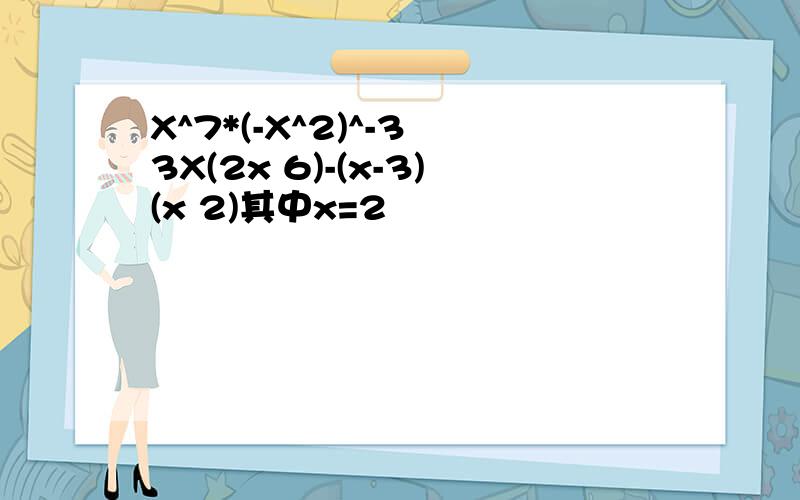 X^7*(-X^2)^-3 3X(2x 6)-(x-3)(x 2)其中x=2