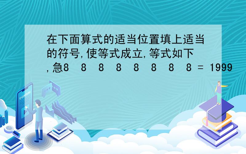 在下面算式的适当位置填上适当的符号,使等式成立,等式如下,急8  8  8  8  8  8  8  8 = 1999