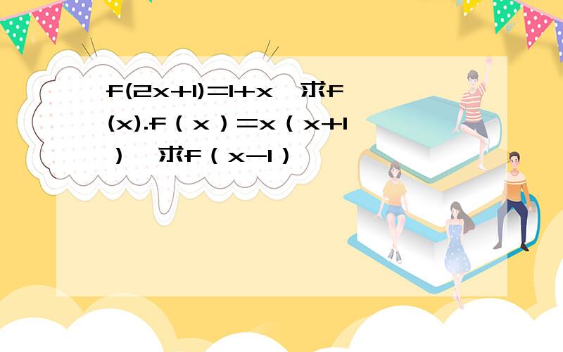 f(2x+1)=1+x,求f(x).f（x）=x（x+1）,求f（x-1）