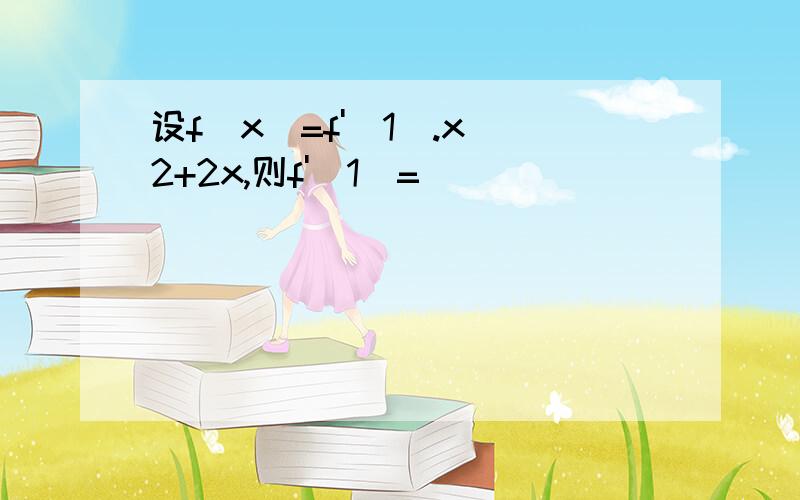 设f（x）=f'（1）.x^2+2x,则f'（1）=