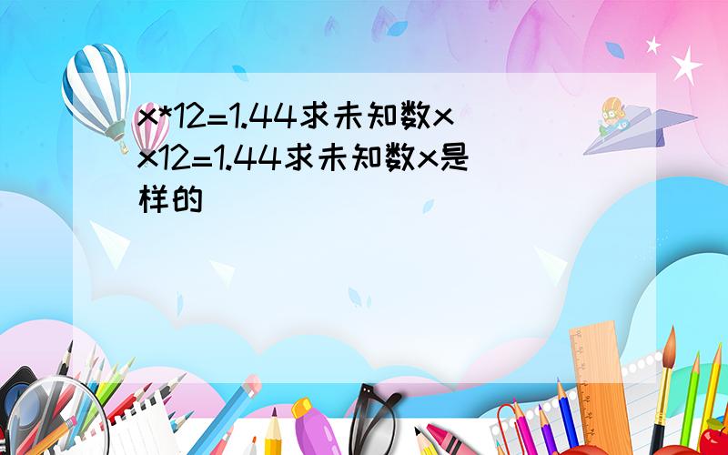 x*12=1.44求未知数xx12=1.44求未知数x是样的