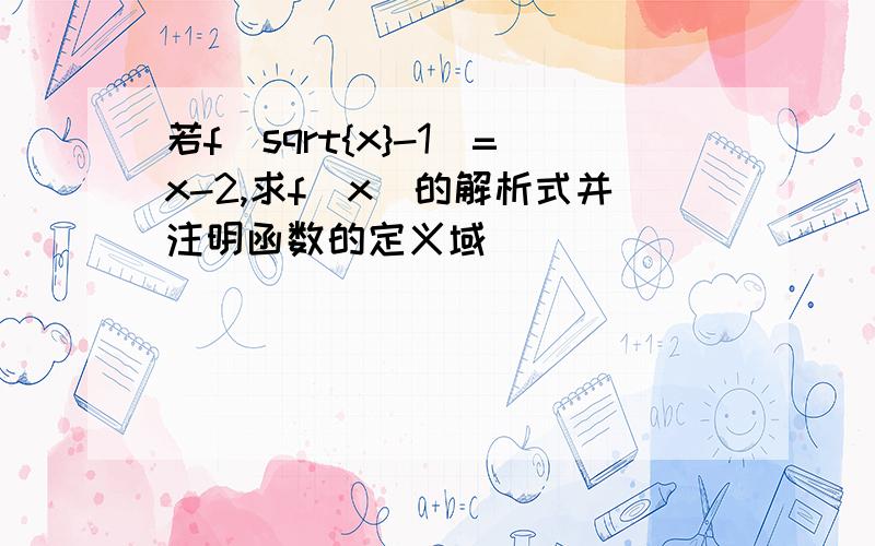 若f（sqrt{x}-1）=x-2,求f（x）的解析式并注明函数的定义域