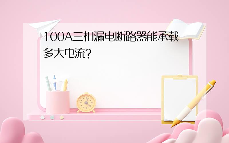 100A三相漏电断路器能承载多大电流?