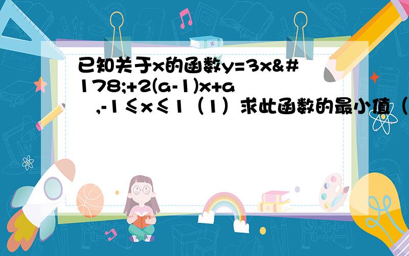 已知关于x的函数y=3x²+2(a-1)x+a²,-1≤x≤1（1）求此函数的最小值（2）若函数值的最小值为13,求a的值