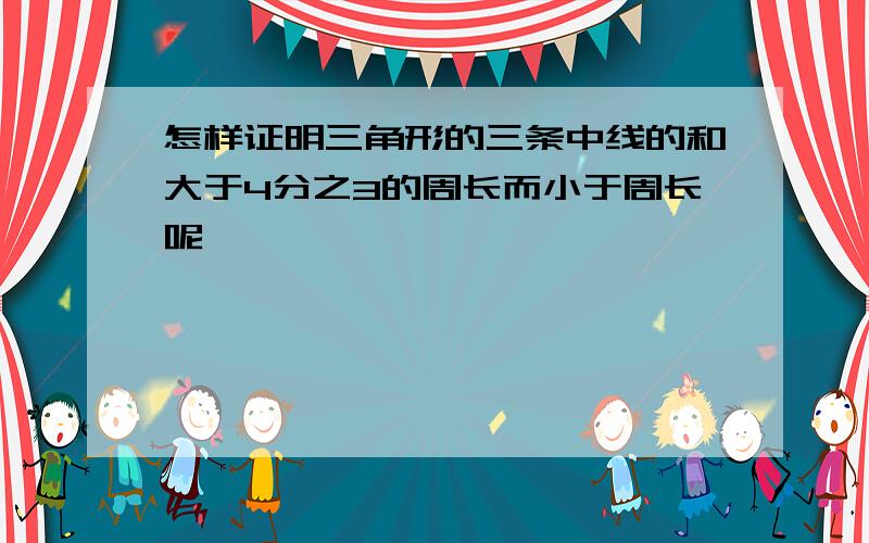 怎样证明三角形的三条中线的和大于4分之3的周长而小于周长呢