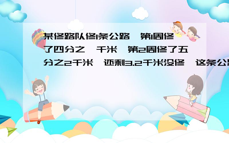 某修路队修1条公路,第1周修了四分之一千米,第2周修了五分之2千米,还剩3.2千米没修,这条公路长多少千米?