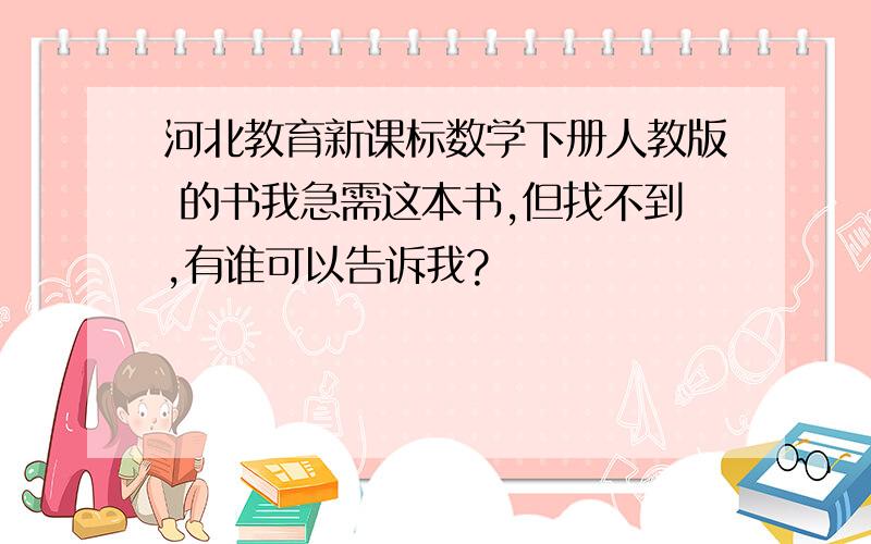 河北教育新课标数学下册人教版 的书我急需这本书,但找不到,有谁可以告诉我?