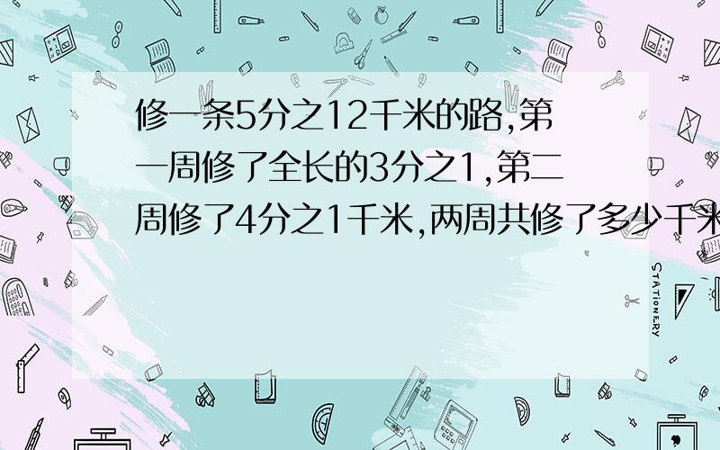 修一条5分之12千米的路,第一周修了全长的3分之1,第二周修了4分之1千米,两周共修了多少千米?