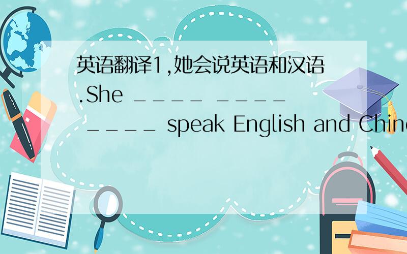 英语翻译1,她会说英语和汉语.She ____ ____ ____ speak English and Chinese.哪一个国家会赢得下一届世界杯?____ _____ _____ will _____ the next World Cup?