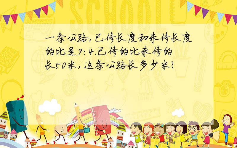 一条公路,已修长度和未修长度的比是9:4.已修的比未修的长50米,这条公路长多少米?