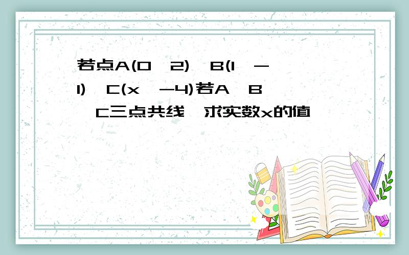 若点A(0,2),B(1,-1),C(x,-4)若A,B,C三点共线,求实数x的值