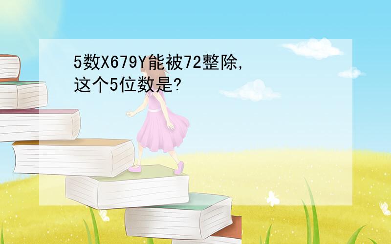 5数X679Y能被72整除,这个5位数是?