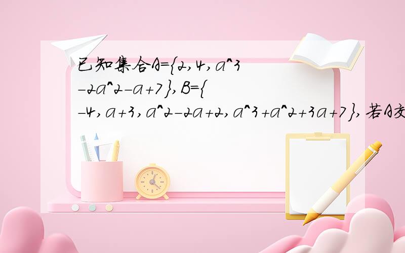 已知集合A={2,4,a^3-2a^2-a+7},B={-4,a+3,a^2-2a+2,a^3+a^2+3a+7},若A交B={2,5}求实数a,及A并B?