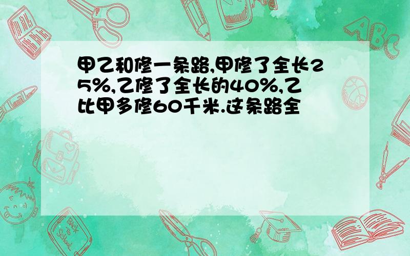 甲乙和修一条路,甲修了全长25％,乙修了全长的40％,乙比甲多修60千米.这条路全