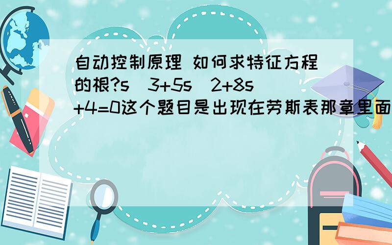 自动控制原理 如何求特征方程的根?s^3+5s^2+8s+4=0这个题目是出现在劳斯表那章里面的