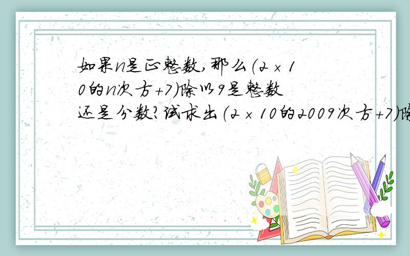 如果n是正整数,那么（2×10的n次方+7）除以9是整数还是分数?试求出（2×10的2009次方+7）除以9的值