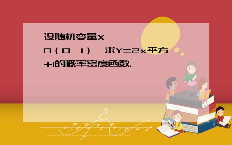 设随机变量X〜N（0,1）,求Y=2x平方+1的概率密度函数.