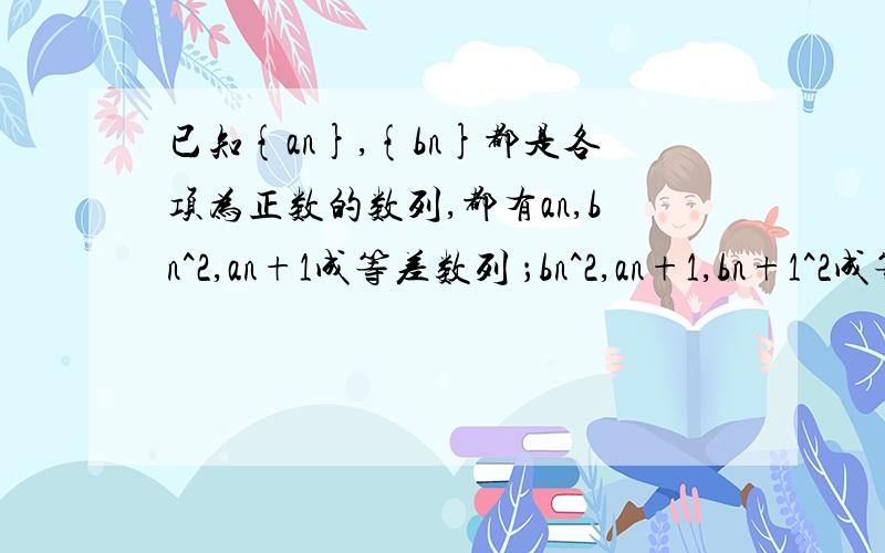 已知{an},{bn}都是各项为正数的数列,都有an,bn^2,an+1成等差数列 ；bn^2,an+1,bn+1^2成等比数列,若a1=1,b1=根号2,求sn=1/a1+1/a2+…1/an