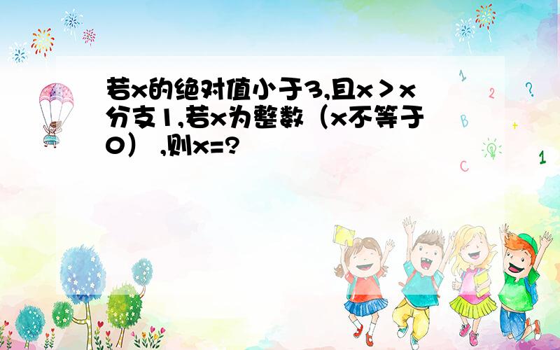 若x的绝对值小于3,且x＞x分支1,若x为整数（x不等于0） ,则x=?