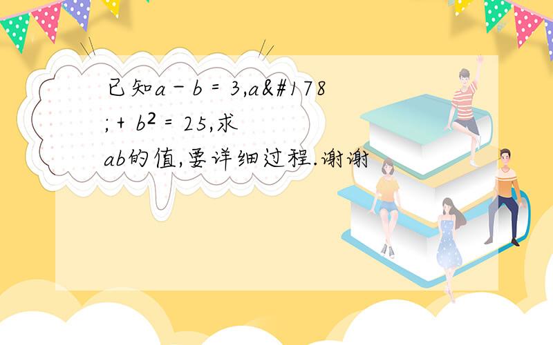 已知a－b＝3,a²＋b²＝25,求ab的值,要详细过程.谢谢