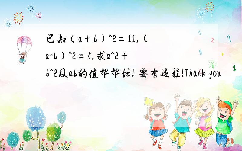 已知（a+b)^2=11,(a-b)^2=5,求a^2+b^2及ab的值帮帮忙! 要有过程!Thank you