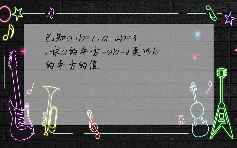 已知a+b=1,a-2b=3,求a的平方-ab-2乘以b的平方的值