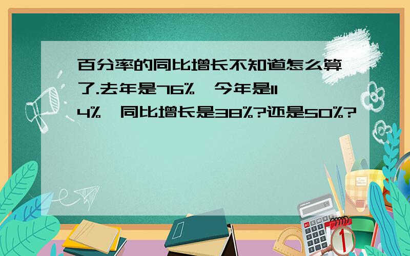 百分率的同比增长不知道怎么算了.去年是76%,今年是114%,同比增长是38%?还是50%?