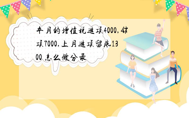 本月的增值税进项4000,销项7000,上月进项留底1300 怎么做分录