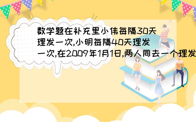 数学题在补充里小伟每隔30天理发一次,小明每隔40天理发一次,在2009年1月1日,两人同去一个理发店,这一年中他们同去理发几次?