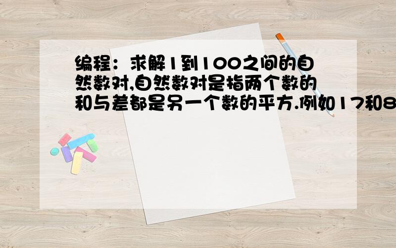 编程：求解1到100之间的自然数对,自然数对是指两个数的和与差都是另一个数的平方.例如17和8就是自然数对