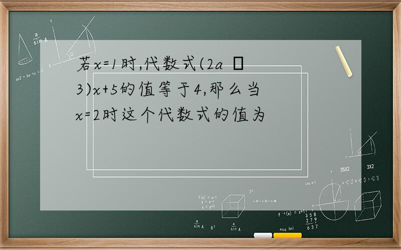 若x=1时,代数式(2a –3)x+5的值等于4,那么当x=2时这个代数式的值为