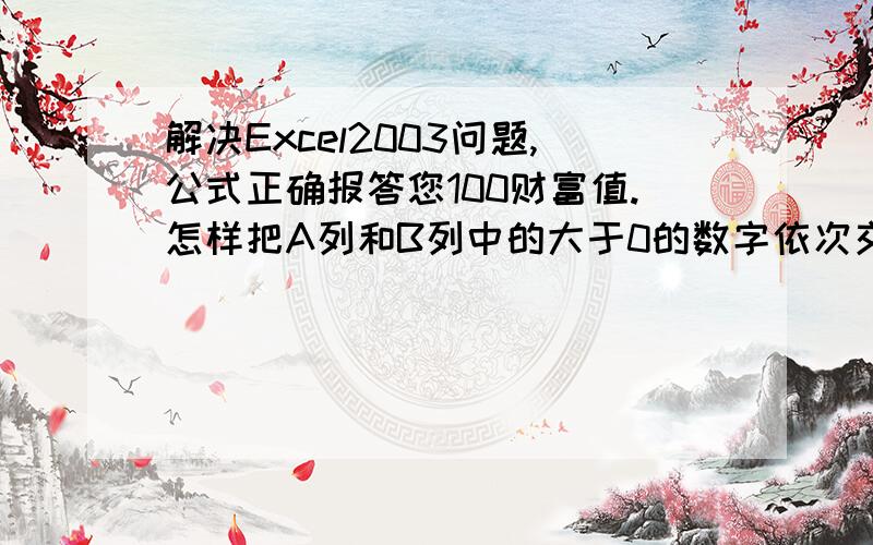 解决Excel2003问题,公式正确报答您100财富值.怎样把A列和B列中的大于0的数字依次交替填写在C列和D列（C列填写的是A列数字,D列填写的是B列数字）,A列和B列里的数字是随机产生的,如果A列中的5