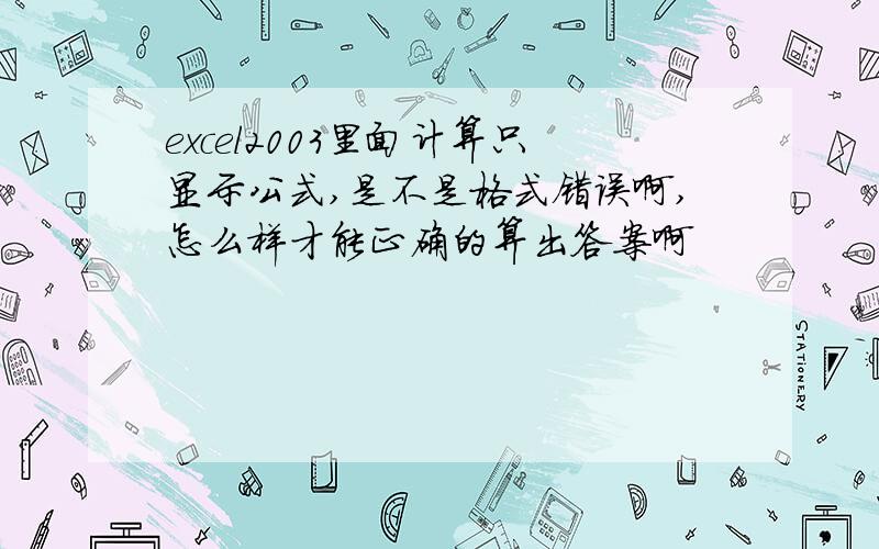 excel2003里面计算只显示公式,是不是格式错误啊,怎么样才能正确的算出答案啊