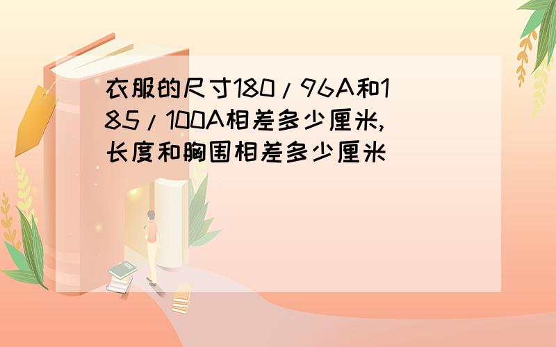 衣服的尺寸180/96A和185/100A相差多少厘米,长度和胸围相差多少厘米